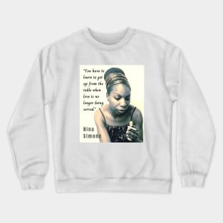 Nina Simone portrait and  quote: You have to learn to get up from the table when love is no longer being served. Crewneck Sweatshirt